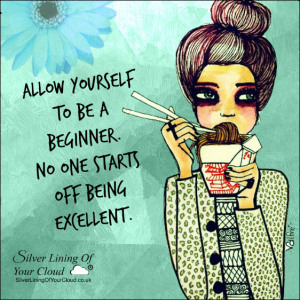 Allow yourself to be a beginner. No one starts off being excellent.